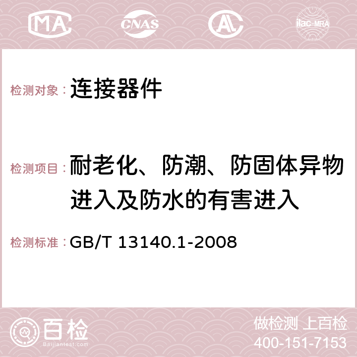 耐老化、防潮、防固体异物进入及防水的有害进入 家用和类似用途低压电路用的连接器件 第1部分：通用要求 GB/T 13140.1-2008 12