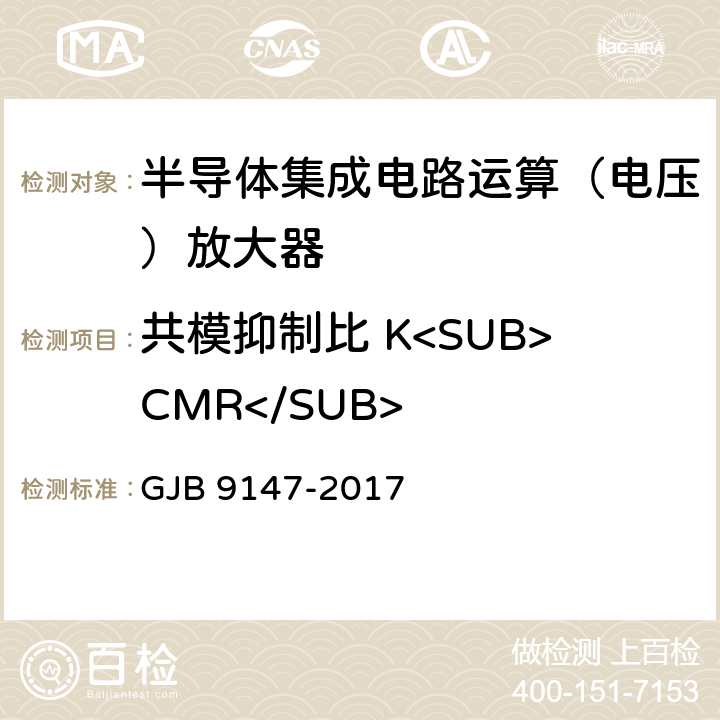 共模抑制比 K<SUB>CMR</SUB> 半导体集成电路运算放大器测试方法 GJB 9147-2017 5.9,6.9