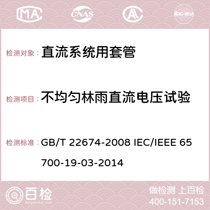 不均匀林雨直流电压试验 直流系统用套管 GB/T 22674-2008 IEC/IEEE 65700-19-03-2014 10.3 10.3