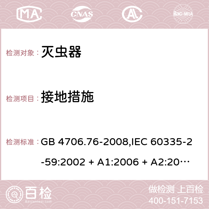 接地措施 家用和类似用途电器的安全第2-59部分 灭虫器的特殊要求 GB 4706.76-2008,IEC 60335-2-59:2002 + A1:2006 + A2:2009,AS/NZS 60335.2.59:2005 + A1:2005 + A2:2006 + A3:2010,EN 60335-2-59:2003 + A1:2006 + A2:2009+A11:2018 27