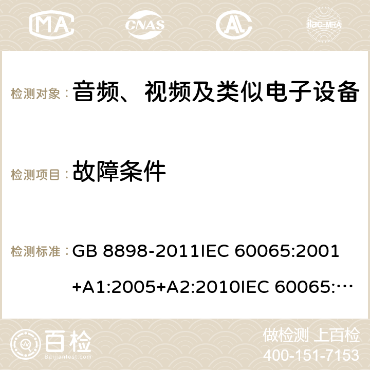 故障条件 音频、视频及类似电子设备 安全要求 GB 8898-2011IEC 60065:2001 +A1:2005+A2:2010IEC 60065:2014EN 60065:2002+A1:2006+A11:2008+A2:2010+A12:2011EN 60065:2014EN 60065:2014+A11:2017AS/NZS 60065:2003+A1:2008AS/NZS 60065:2012+A1:2015 AS/NZS 60065:2018 11