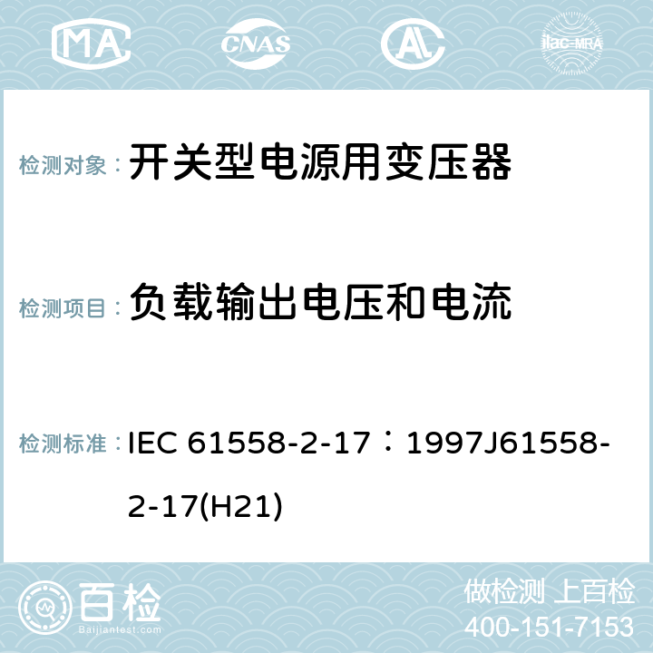 负载输出电压和电流 电源变压器、电源装置和类似装置的安全 第2-17部分：开关型电源和开关型电源用变压器的特殊要求 IEC 61558-2-17：1997
J61558-2-17(H21) 11