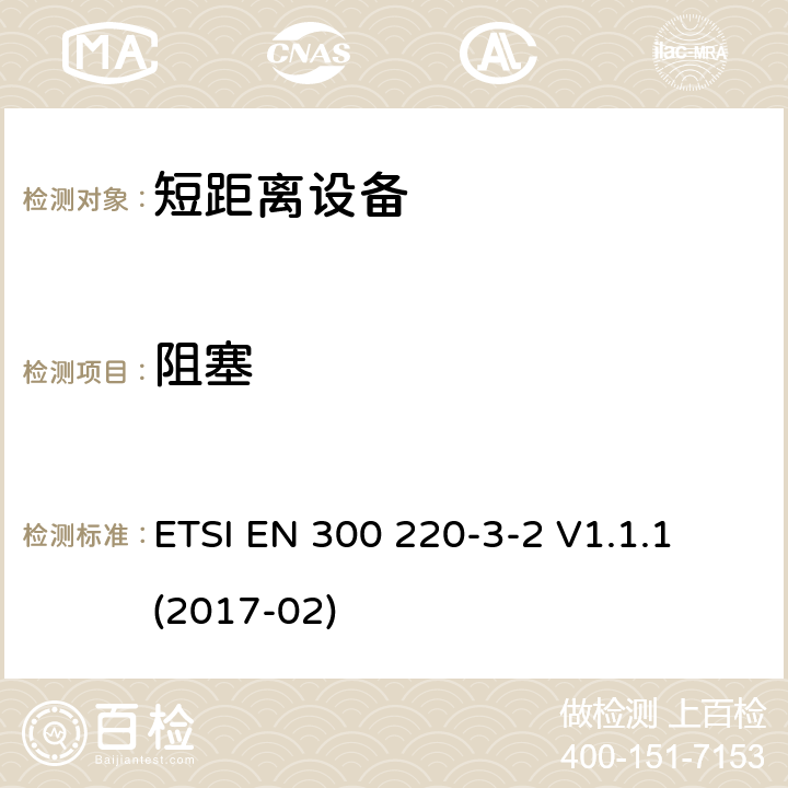 阻塞 短距离设备（SRD）运行在频率范围为25MHz到1000MHz,3-2部分：协调标准覆盖2014/53／号指令第3.2条的要求对于非特定无线电设备(868,60 MHz to 868,70 MHz,869,25 MHz to 869,40 MHz, 869,65 MHz to 869,70 MHz ETSI EN 300 220-3-2 V1.1.1 (2017-02) 4.4.1