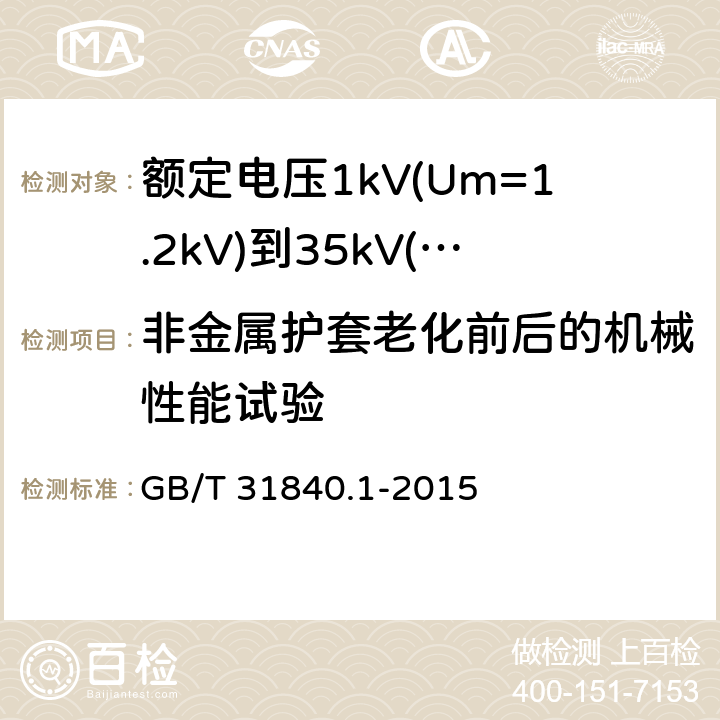 非金属护套老化前后的机械性能试验 额定电压1kv(um=1.2kv)到35kv(um=40.5kv) 铝合金芯挤包绝缘电力电缆 第1部分：额定电压1kv (um=1.2kv)和3kv (um=3.6kv)电缆 GB/T 31840.1-2015 17.4