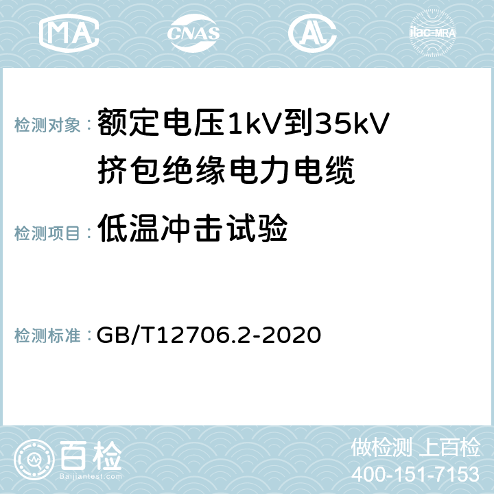 低温冲击试验 额定电压1 kV(Um=1.2 kV)到35 kV(Um=40.5 kV)挤包绝缘电力电缆及附件 第2部分：额定电压6 kV(Um=7.2kV)到30 kV(Um=36 kV)电缆 GB/T12706.2-2020 19.10