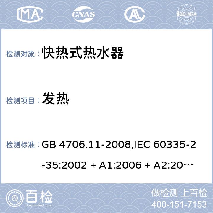 发热 家用和类似用途电器的安全 第2-35部分: 快热式热水器的特殊要求 GB 4706.11-2008,IEC 60335-2-35:2002 + A1:2006 + A2:2009,IEC 60335-2-35:2012 + A1:2016,AS/NZS 60335.2.35:2013 + A1:2017,EN 60335-2-35:2002 + A1:2007 + A2:2011,EN 60335-2-35:2016+A1:2019 11