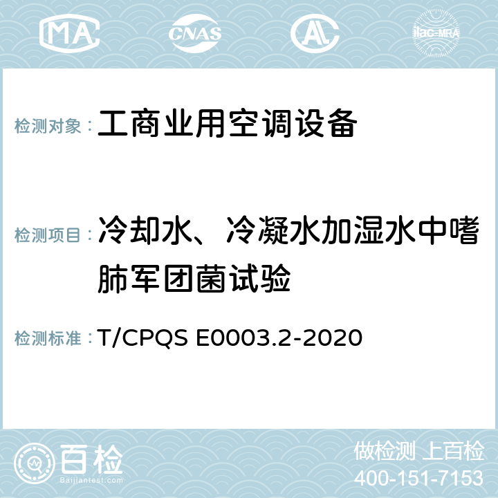 冷却水、冷凝水加湿水中嗜肺军团菌试验 消费类电器产品卫生健康技术要求 第2部分：工商业用空调设备 T/CPQS E0003.2-2020 Cl4.2.5, Cl5.2.5