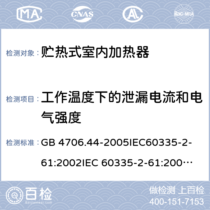 工作溫度下的泄漏電流和電氣強(qiáng)度 家用和類似用途電器的安全　貯熱式室內(nèi)加熱器的特殊要求 GB 4706.44-2005
IEC60335-2-61:2002
IEC 60335-2-61:2002/AMD1:2005
IEC 60335-2-61:2002/AMD2:2008
EN 60335-2-61:2003 13