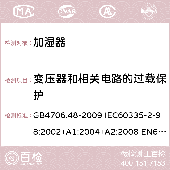 变压器和相关电路的过载保护 家用和类似用途电器的安全 加湿器的特殊要求 GB4706.48-2009 IEC60335-2-98:2002+A1:2004+A2:2008 EN60335-2-98:2003+A1:2005+A2:2008 EN 60335-2-98:2003+A1:2005+A2:2008+A11:2019 第17章