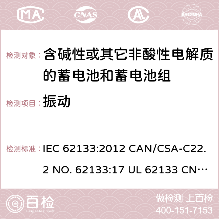 振动 含碱性或其它非酸性电解质的蓄电池和蓄电池组-用于便携式密封型蓄电池和蓄电池组的安全要求 IEC 62133:2012 CAN/CSA-C22.2 NO. 62133:17 UL 62133 CNS 15364(102年版+CNS 14857-2 (102年版) KC62133(修订：2019-2-15) 7.2.2