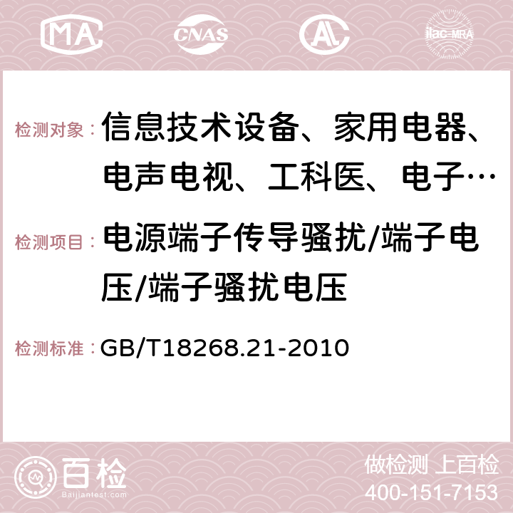 电源端子传导骚扰/端子电压/端子骚扰电压 测量、控制和实验室用的电设备电磁兼容性要求 第21部分:特殊要求 无电磁兼容防护场合用敏感性试验和测试设备的试验配置、工作条件和性能判据 GB/T18268.21-2010