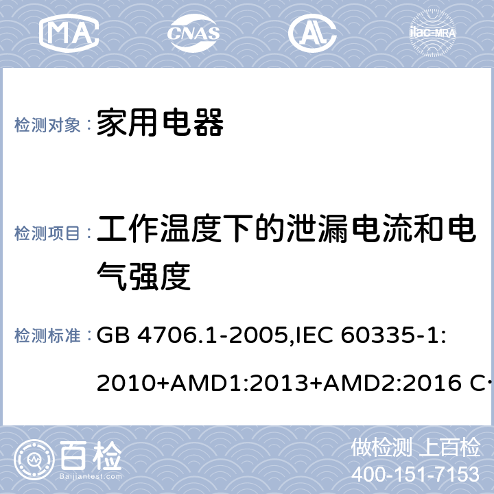 工作温度下的泄漏电流和电气强度 家用和类似用途电器的安全 第1部分 通用要求 GB 4706.1-2005,IEC 60335-1:2010+AMD1:2013+AMD2:2016 CSV,EN 60335-1:2012+A11:2014,AS/NZS 60335.1:2011+A1：2012+A3:2015 13