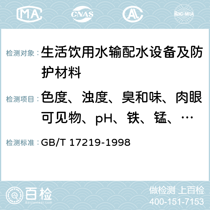 色度、浊度、臭和味、肉眼可见物、pH、铁、锰、铜、锌、砷、汞、镉、铅、银、铬（六价）、挥发酚类（以苯酚计）、氟化物、硝酸盐（以氮计）、氯仿、四氯化碳、苯并（a）芘、蒸发残渣、高锰酸钾消耗量[以氧气（O2）计]、醛类（甲醛）、醛类（乙醛、丙烯醛） 生活饮用水输配水设备及防护材料的安全性评价标准 GB/T 17219-1998