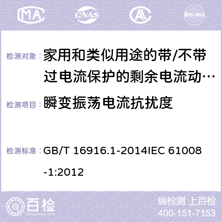 瞬变振荡电流抗扰度 家用和类似用途的不带过电流保护的剩余电流动作断路器(RCCB)　第1部分：一般规则 GB/T 16916.1-2014
IEC 61008-1:2012