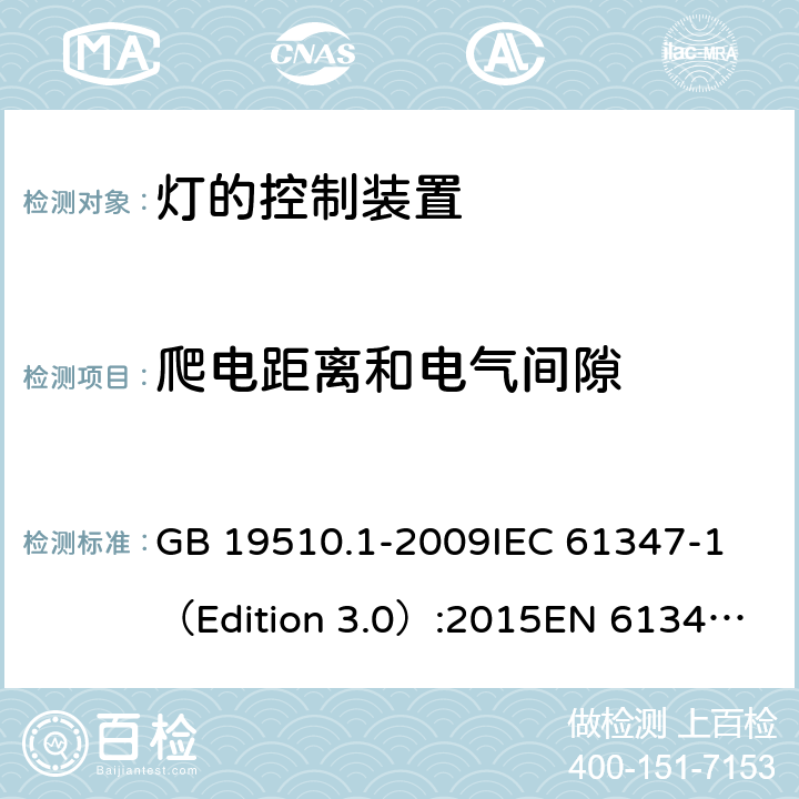 爬电距离和电气间隙 灯的控制装置 第1部分：一般要求和安全要求 GB 19510.1-2009
IEC 61347-1（Edition 3.0）:2015
EN 61347-1:2015 16