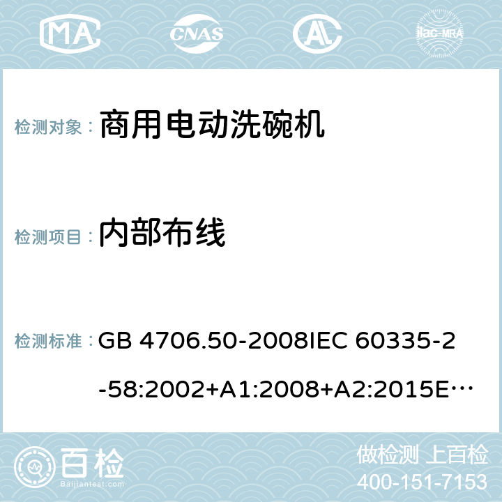 内部布线 家用和类似用途电器的安全 商用电动洗碗机的特殊要求 GB 4706.50-2008
IEC 60335-2-58:2002+A1:2008+A2:2015
EN 60335-2-58:2005/A2:2015 23.3