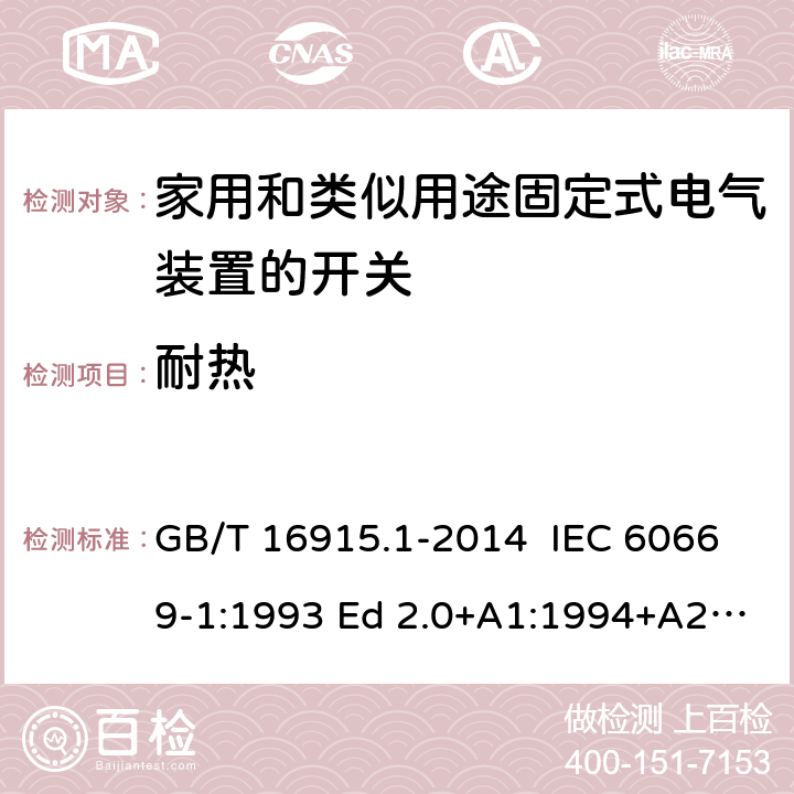 耐热 家用和类似用途固定式电气装置的开关 第1部分：通用要求 GB/T 16915.1-2014 IEC 60669-1:1993 Ed 2.0+A1:1994+A2:1995 IEC 60669-1:1998 Ed 3.0 IEC 60669-1:2000 Ed 3.1 IEC 60669-1:2007 Ed 3.2 IEC60669-1:2017 Ed 4.0 EN 60669-1: 1999/A2:2008 EN 60669-1:2018 21