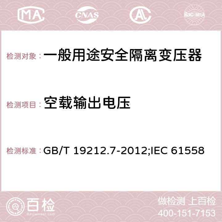 空载输出电压 电源电压为1 100V及以下的变压器、电抗器、电源装置和类似产品的安全 第7部分：安全隔离变压器和内装安全隔离变压器的电源装置的特殊要求和试验 GB/T 19212.7-2012;IEC 61558-2-6:2009;EN 61558-2-6:2009 12