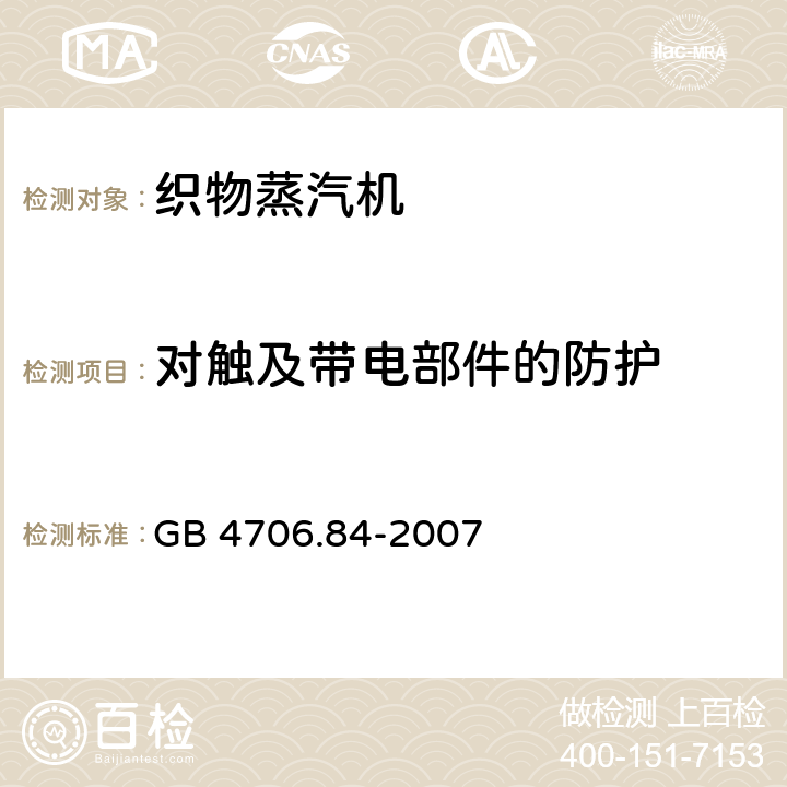 对触及带电部件的防护 家用和类似用途电器的安全 第2部分：织物蒸汽机的特殊要求 GB 4706.84-2007 8