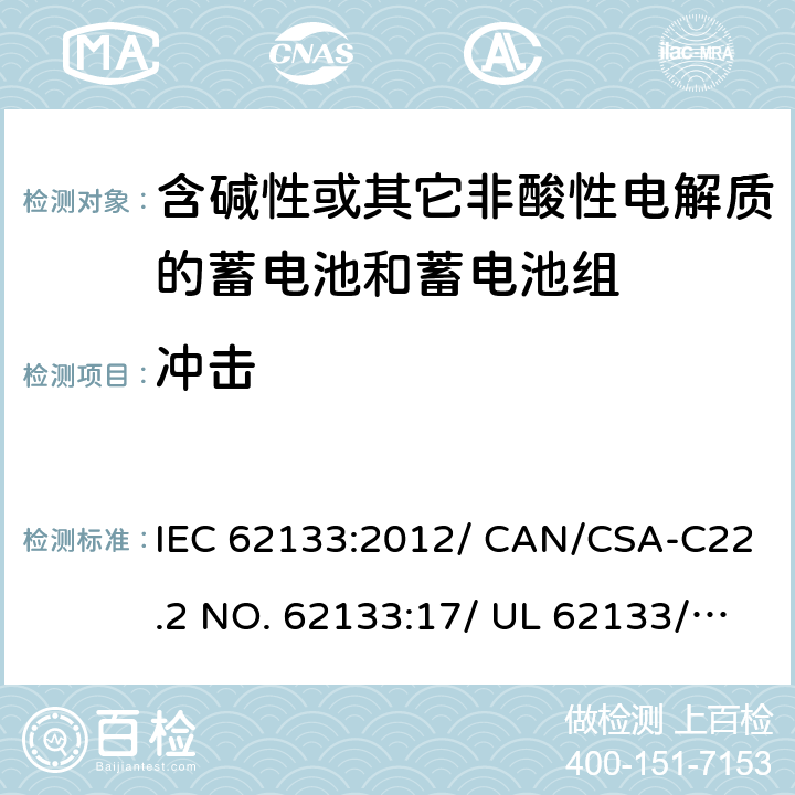 冲击 含碱性或其它非酸性电解质的蓄电池和蓄电池组-用于便携式密封型蓄电池和蓄电池组的安全要求 IEC 62133:2012/ CAN/CSA-C22.2 NO. 62133:17/ UL 62133/CNS 15364(102年版+CNS 14857-2 (102年版)/ KC62133(修订：2019-2-15) 8.3.8