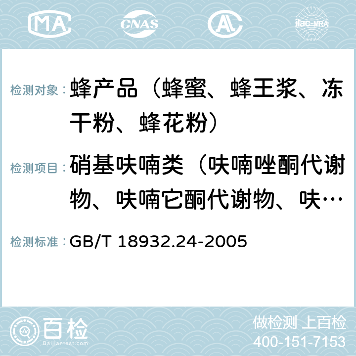 硝基呋喃类（呋喃唑酮代谢物、呋喃它酮代谢物、呋喃妥因代谢物、呋喃西林代谢物） 蜂蜜中呋喃它酮、呋喃西林、呋喃妥因和呋喃唑酮代谢物残留量的测定方法 液相色谱-串联质谱法 GB/T 18932.24-2005