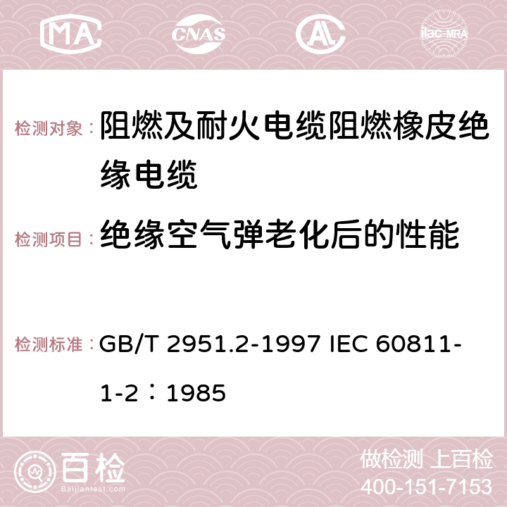 绝缘空气弹老化后的性能 电缆绝缘和护套材料通用试验方法 第1部分：通用试验方法 第2节：热老化试验方法 GB/T 2951.2-1997 IEC 60811-1-2：1985 8.2