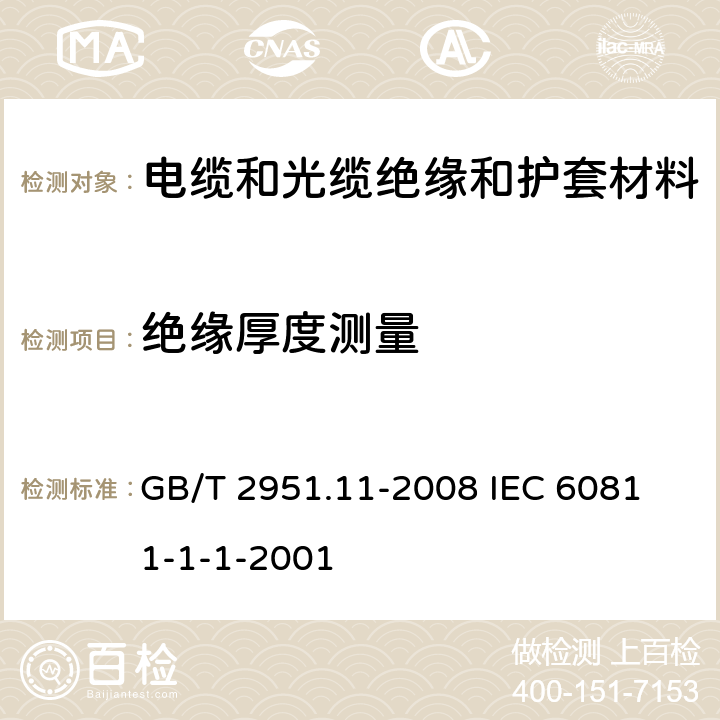 绝缘厚度测量 电缆和光缆绝缘和护套材料通用试验方法 第11部分;通用试验方法－厚度和外形尺寸测量－机械性能试验 GB/T 2951.11-2008 
IEC 60811-1-1-2001