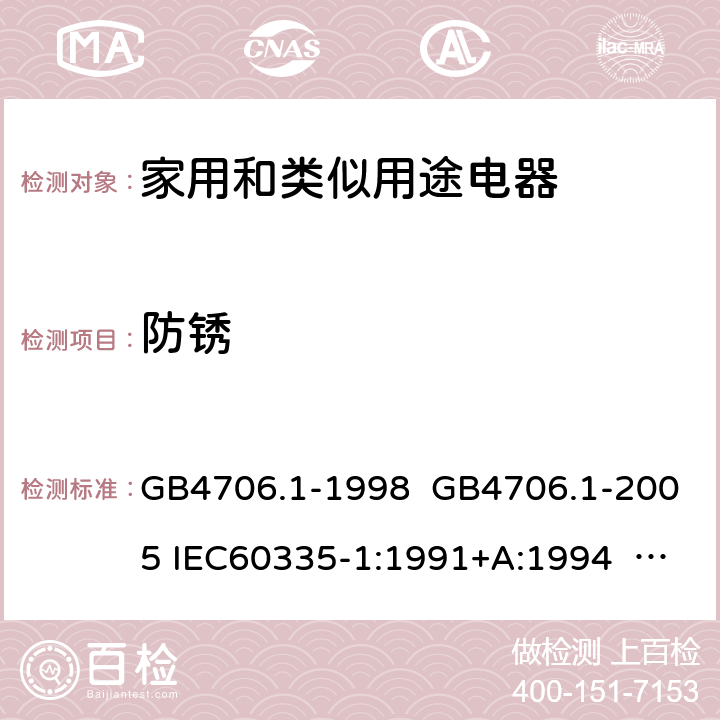 防锈 家用和类似用途电器的安全 第一部分:通用要求 GB4706.1-1998 GB4706.1-2005 IEC60335-1:1991+A:1994 IEC60335-1:2001+A1:2004 +A2:2006 IEC60335-1:2010+A1:2013+A2:2016 EN 60335-1:2002+A1:2004+A11:2004+A12:2006 +A2:2006 EN60335-1:2012+A11:2014 EN60335-1:2012+A11:2014+A13:2017 IEC60335-1:2020 EN 60335-1:2012+A14:2019