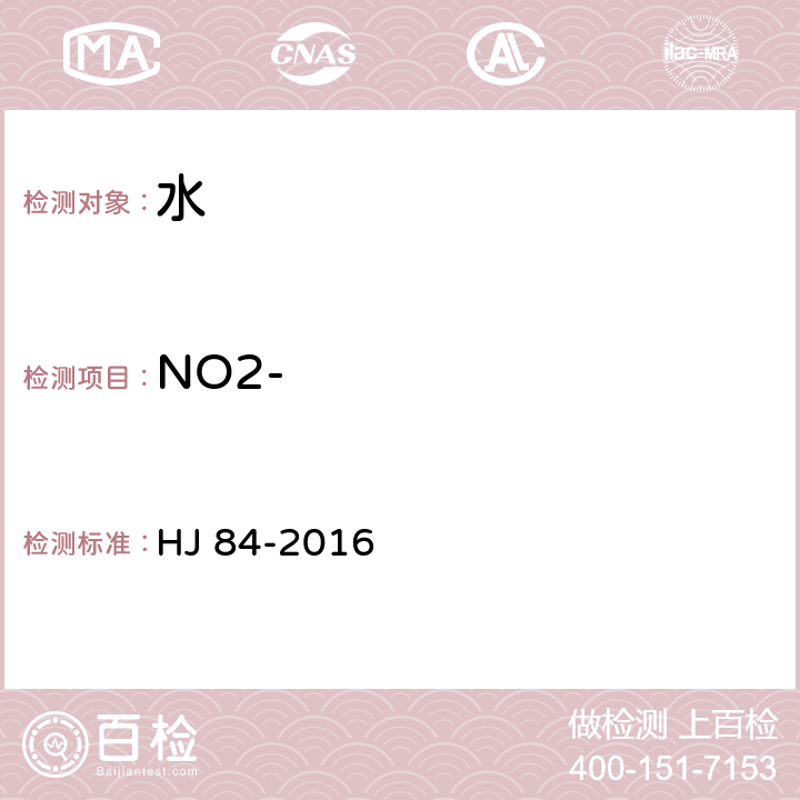 NO2- 水质 无机阴离子（F-、Cl-、NO2-、Br-、NO3-、PO43-、SO32-、SO42-）的测定 离子色谱法 HJ 84-2016