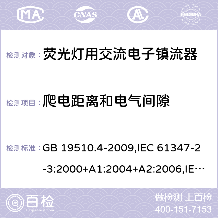 爬电距离和电气间隙 灯的控制装置 第 4 部分：荧光灯用交流电子镇流器的特殊要求 GB 19510.4-2009,IEC 61347-2-3:2000+A1:2004+A2:2006,IEC 61347-2-3:2011+A1:2016,EN 61347-2-3:2011+AC:2011,AS/NZS 61347.2.3:2004 19