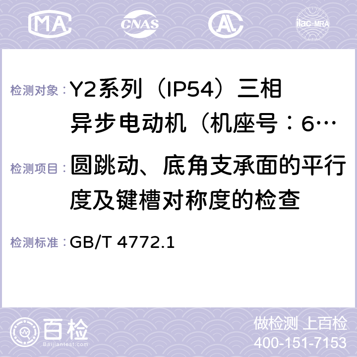 圆跳动、底角支承面的平行度及键槽对称度的检查 旋转电机尺寸和输出功率等级 第1部分:机座号56-400和凸缘号55-1080 GB/T 4772.1 7,8,9