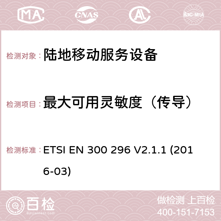 最大可用灵敏度（传导） 陆地移动服务,利用整体天线的无线电设备主要用于模拟语音,协调标准覆盖的基本要求第2014/53号指令第3.2条/ EU ETSI EN 300 296 V2.1.1 (2016-03) 8.1