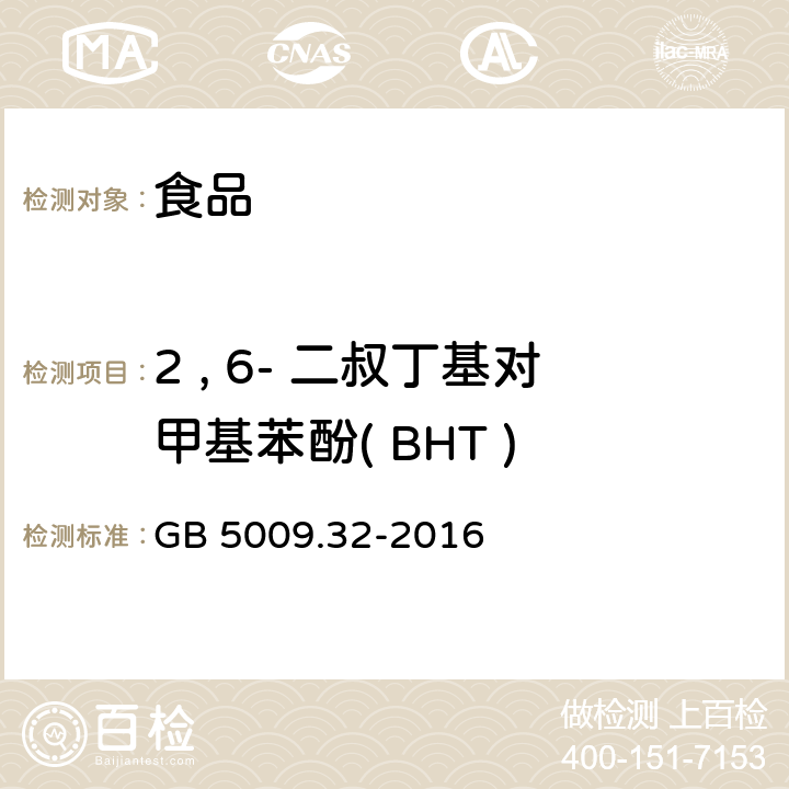 2 , 6- 二叔丁基对甲基苯酚( BHT ) 食品安全国家标准 食品中9种抗氧化剂的测定 GB 5009.32-2016