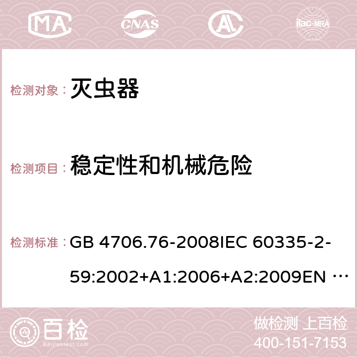 稳定性和机械危险 家用和类似用途电器的安全-灭虫器的特殊要求 GB 4706.76-2008IEC 60335-2-59:2002+A1:2006+A2:2009EN 60335-2-59:2003+A1:2006+A2:2009+A11:2018 AS/NZS60335.2.59:2005+A1:2005+A2:2006+A3:2010 20