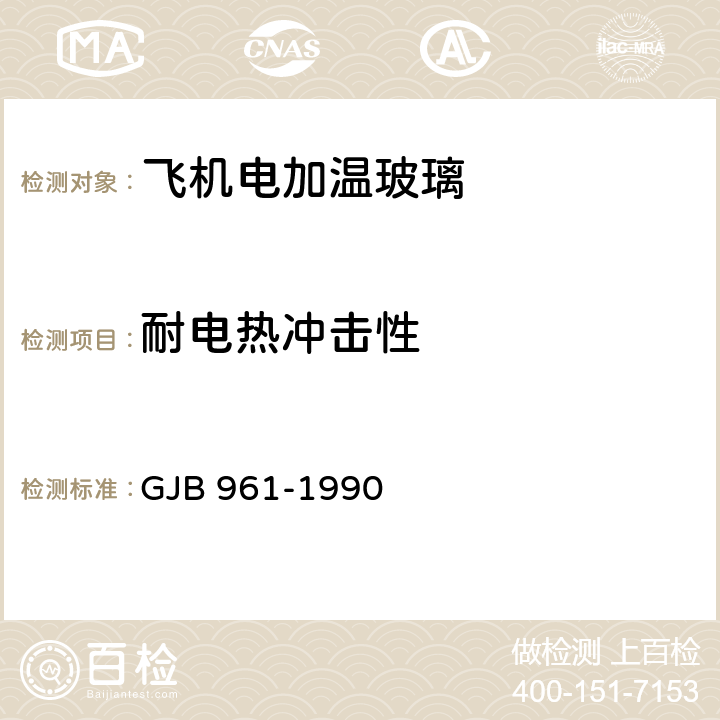 耐电热冲击性 《飞机电加温玻璃电热性能试验方法》 GJB 961-1990 13