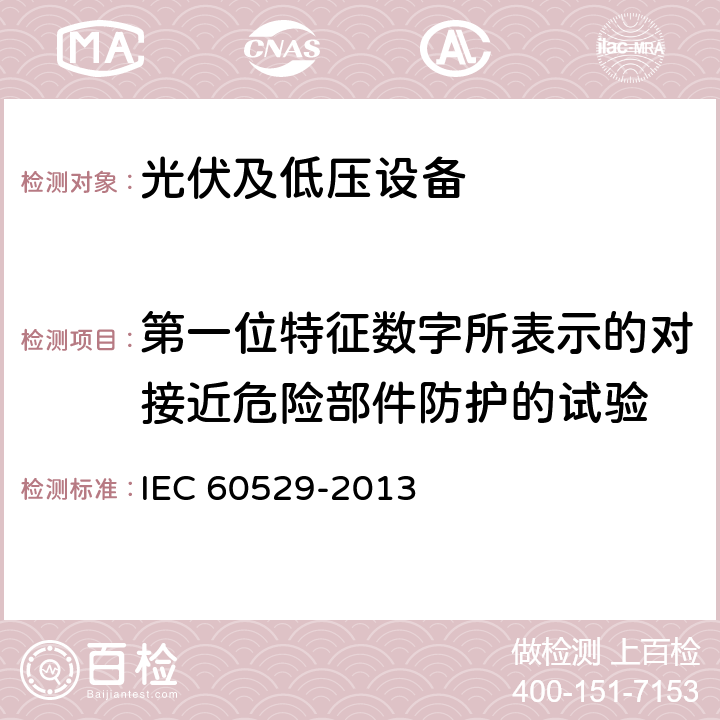 第一位特征数字所表示的对接近危险部件防护的试验 由外壳提供的防护等级(IP代码) IEC 60529-2013 12