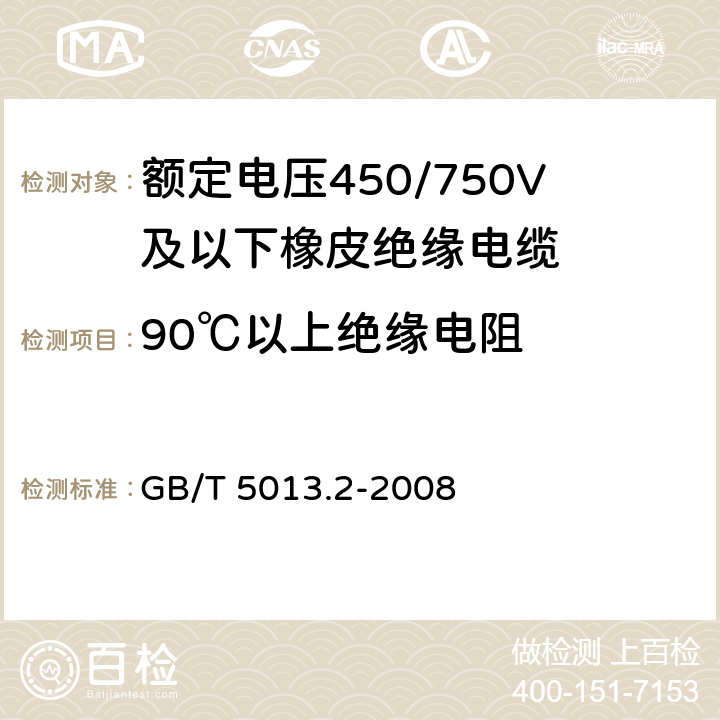 90℃以上绝缘电阻 额定电压450/750V及以下橡皮绝缘电缆第2部分：试验方法 GB/T 5013.2-2008 2.4