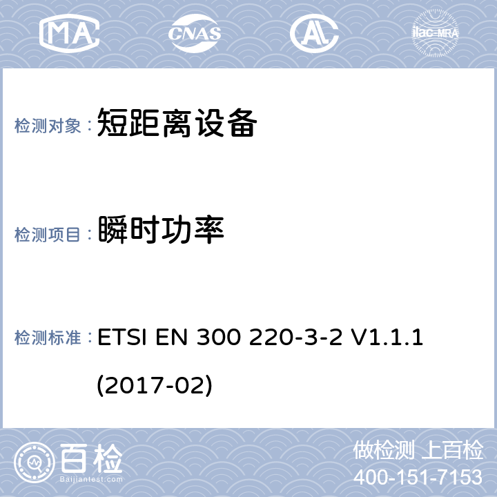 瞬时功率 短距离设备（SRD）运行在频率范围为25MHz到1000MHz,3-2部分：协调标准覆盖2014/53／号指令第3.2条的要求对于非特定无线电设备(868,60 MHz to 868,70 MHz,869,25 MHz to 869,40 MHz, 869,65 MHz to 869,70 MHz ETSI EN 300 220-3-2 V1.1.1 (2017-02) 4.3.5