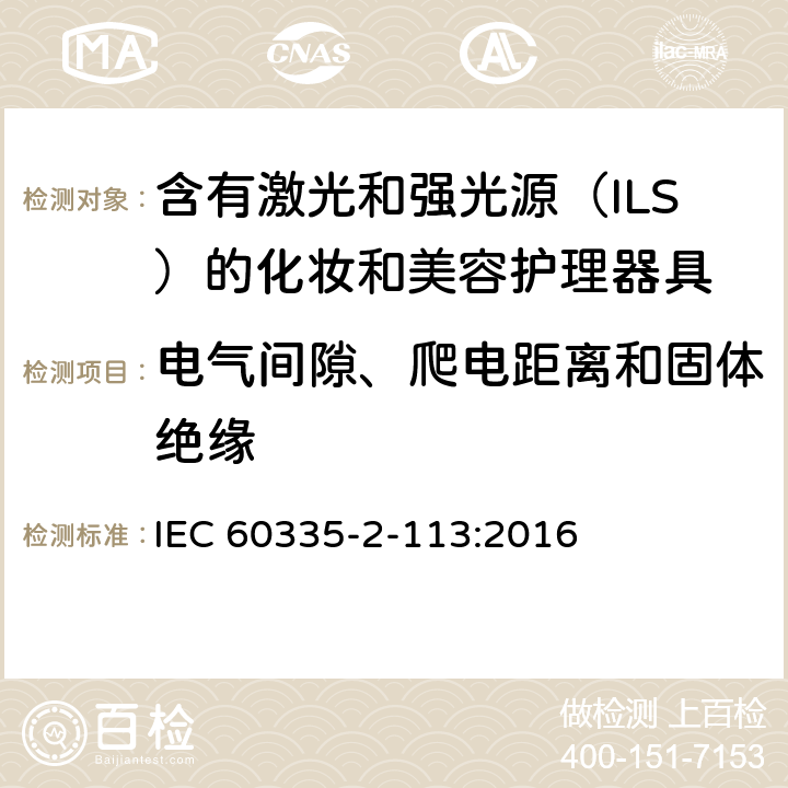 电气间隙、爬电距离和固体绝缘 家用和类似用途电器的安全 含有激光和强光源（ILS）的化妆和美容护理器具的特殊要求 IEC 60335-2-113:2016 Cl. 29