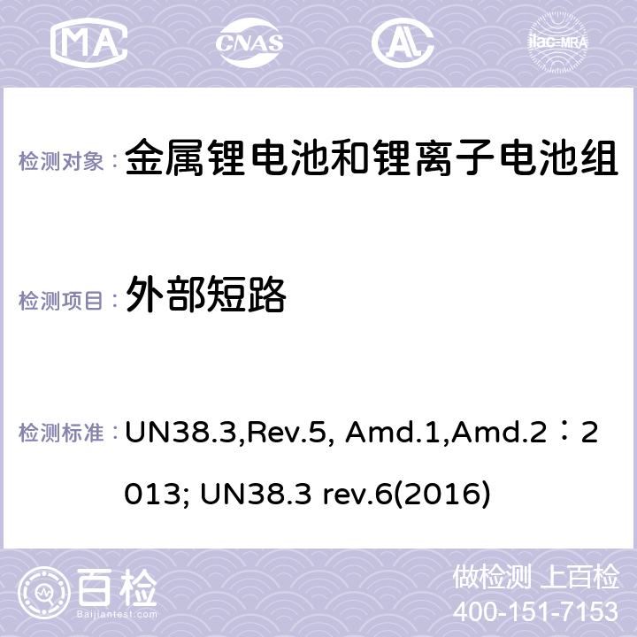外部短路 《关于危险货物运输的建议书 试验和标准手册》38.3部分：金属锂电池和锂离子电池组 UN38.3,Rev.5, Amd.1,Amd.2：2013; UN38.3 rev.6(2016) 38.3.4.5