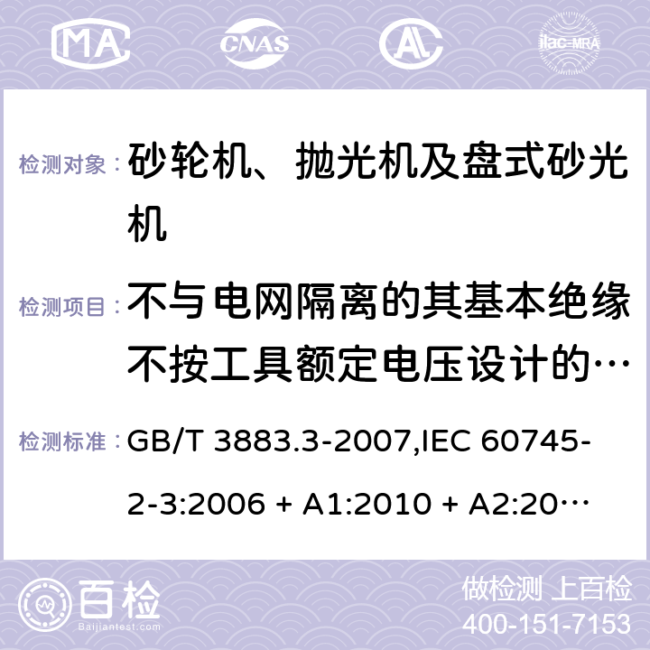 不与电网隔离的其基本绝缘不按工具额定电压设计的电动机 手持式电动工具的安全 第2部分: 砂轮机、抛光机和盘式砂光机的专用要求 GB/T 3883.3-2007,IEC 60745-2-3:2006 + A1:2010 + A2:2012,AS/NZS 60745.2.3:2011 + A1:2013,EN 60745-2-3:2011 + A2:2013 + A11:2014 附录B