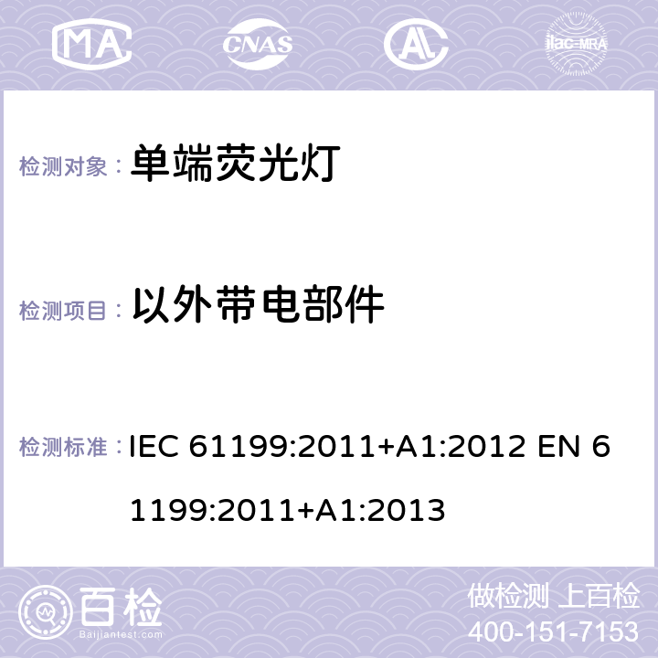 以外带电部件 单端荧光灯的安全要求 IEC 61199:2011+A1:2012 EN 61199:2011+A1:2013 2.5