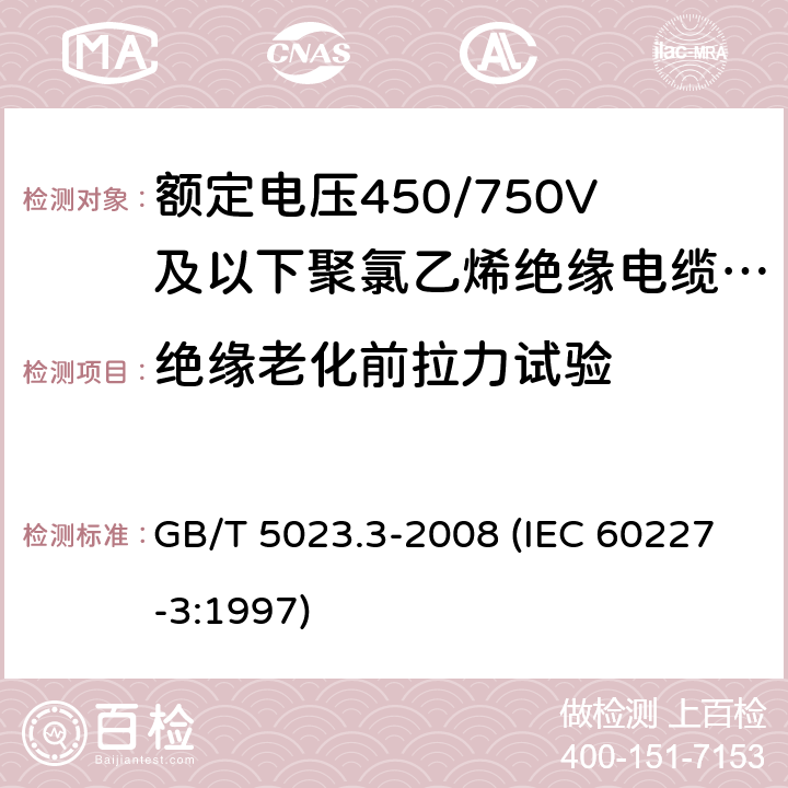 绝缘老化前拉力试验 额定电压450/750V及以下聚氯乙烯绝缘电缆 第3部分：固定布线用无护套电缆 GB/T 5023.3-2008 (IEC 60227-3:1997) 6