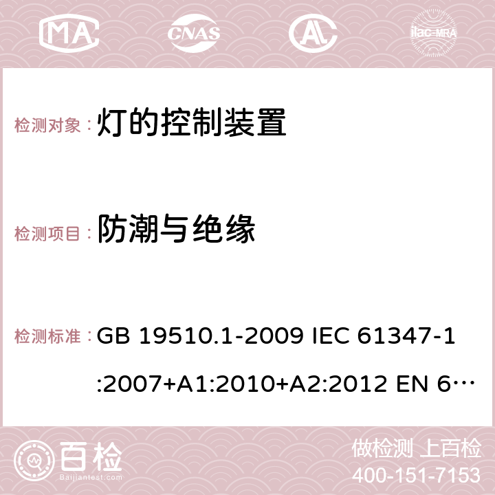 防潮与绝缘 灯的控制装置　第1部分：一般要求和安全要求 GB 19510.1-2009 IEC 61347-1:2007+A1:2010+A2:2012 EN 61347-1:2008+A1:2011+A2:2013 IEC 61347-1:2015 EN 61347-1:2015 11