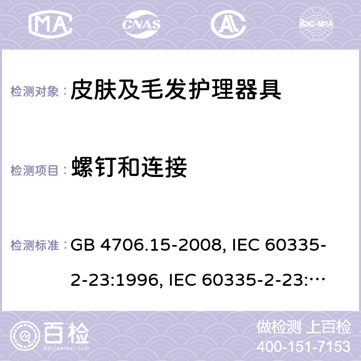 螺钉和连接 家用和类似用途电器的安全 皮肤及毛发护理器具的特殊要求 GB 4706.15-2008, IEC 60335-2-23:1996, IEC 60335-2-23:2003+A1:2008, IEC 60335-2-23:2003+A1:2008+A2:2012, IEC 60335-2-23:2016, IEC 60335-2-23:2016+A1:2019, EN 60335-2-23:2003+A1:2008+A11:2010+AC:2012+A2:2015 28