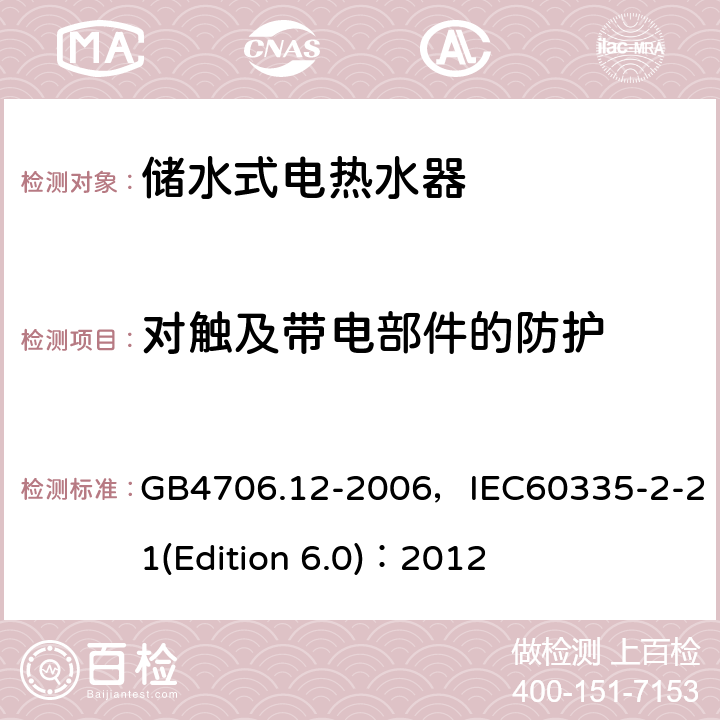对触及带电部件的防护 家用和类似用途电器的安全 储水式电热水器的特殊要求 GB4706.12-2006，IEC60335-2-21(Edition 6.0)：2012 8