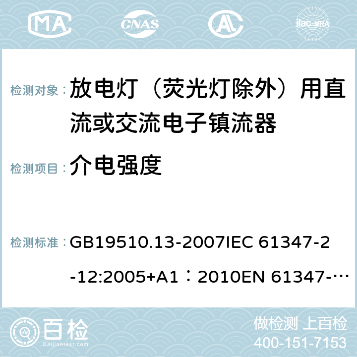 介电强度 灯的控制装置第13部分：放电灯（荧光灯除外）用直流或交流电子镇流器的特殊要求 GB19510.13-2007
IEC 61347-2-12:2005+A1：2010
EN 61347-2-12:2005+A1:2010 12