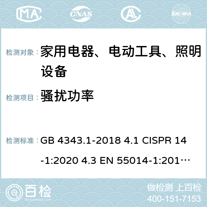 骚扰功率 家用电器、电动工具和类似器具的电磁兼容要求 第1部分：发射 GB 4343.1-2018 4.1 CISPR 14-1:2020 4.3 EN 55014-1:2017 4.3.4 AS/NZS CISPR 14.1:2013 4.1.2