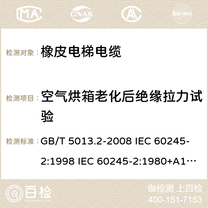 空气烘箱老化后绝缘拉力试验 额定电压450/750V及以下橡皮绝缘电缆 第2部分试验方法 GB/T 5013.2-2008 IEC 60245-2:1998 IEC 60245-2:1980+A1:1985 IEC 60245-2:1994+A1:1997+A2:1998 J 60245-2（H20） JIS C 3663-2：2003 8