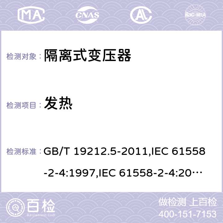 发热 电源变压器,电源装置和类似产品的安全第2-4部分: 一般用途隔离变压器的特殊要求 GB/T 19212.5-2011,IEC 61558-2-4:1997,IEC 61558-2-4:2009,AS/NZS 61558.2.4:2009 + A1:2012,EN 61558-2-4:1997,EN 61558-2-4:2009 14